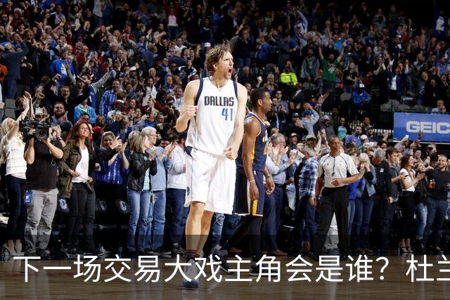 下一场交易大戏主角会是谁？杜兰特约基奇处境最微妙