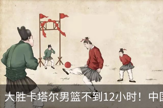 大胜卡塔尔男篮不到12小时！中国男篮再收3好消息，出线形势出炉