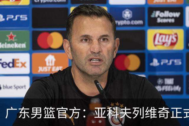 广东男篮官方：亚科夫列维奇正式出任球队主教练