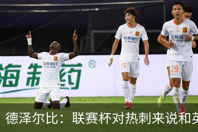 德泽尔比：联赛杯对热刺来说和英超一样重要 萨维尼奥1v1能力强