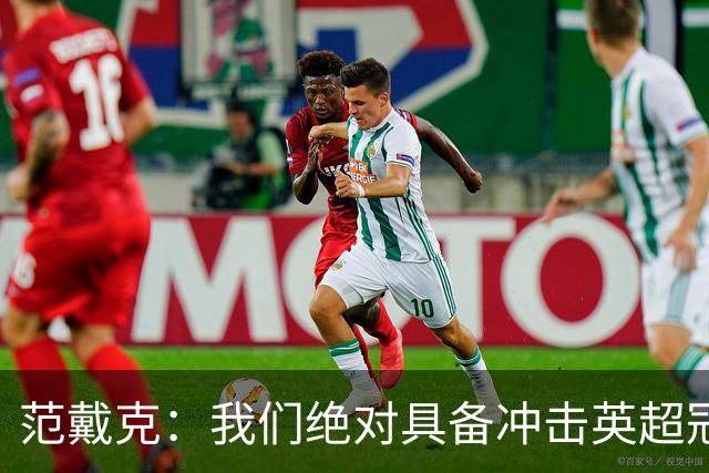 范戴克：我们绝对具备冲击英超冠军的实力 阿森纳阵容深度很出色