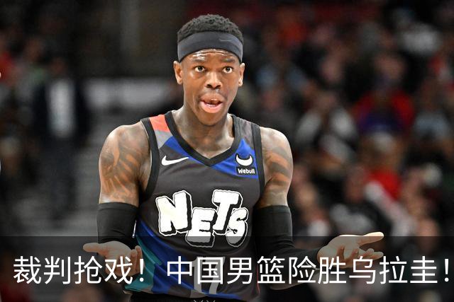 裁判抢戏！中国男篮险胜乌拉圭！时隔42年两队再次交手