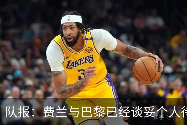 队报：费兰与巴黎已经谈妥个人待遇，大概率将签下一份五年合同